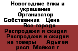 Новогодние ёлки и украшения › Организатор ­ Собственник › Цена ­ 300 - Все города Распродажи и скидки » Распродажи и скидки на товары   . Адыгея респ.,Майкоп г.